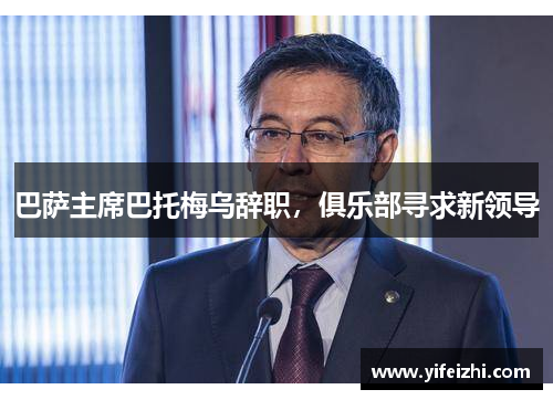 巴萨主席巴托梅乌辞职，俱乐部寻求新领导
