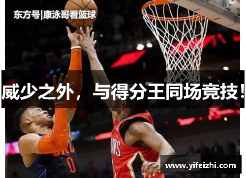 威少之外，与得分王同场竞技！