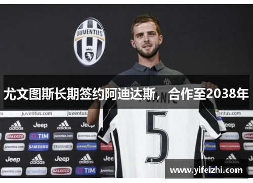 尤文图斯长期签约阿迪达斯，合作至2038年